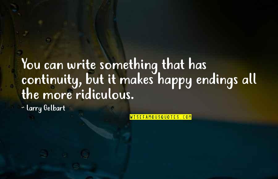 Larry Gelbart Quotes By Larry Gelbart: You can write something that has continuity, but Larry Gelbart Quotes By Larry Gelbart: You can write something that has continuity, but