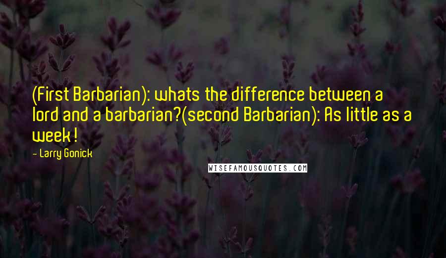 Larry Gonick quotes: (First Barbarian): whats the difference between a lord and a barbarian?(second Barbarian): As little as a week!