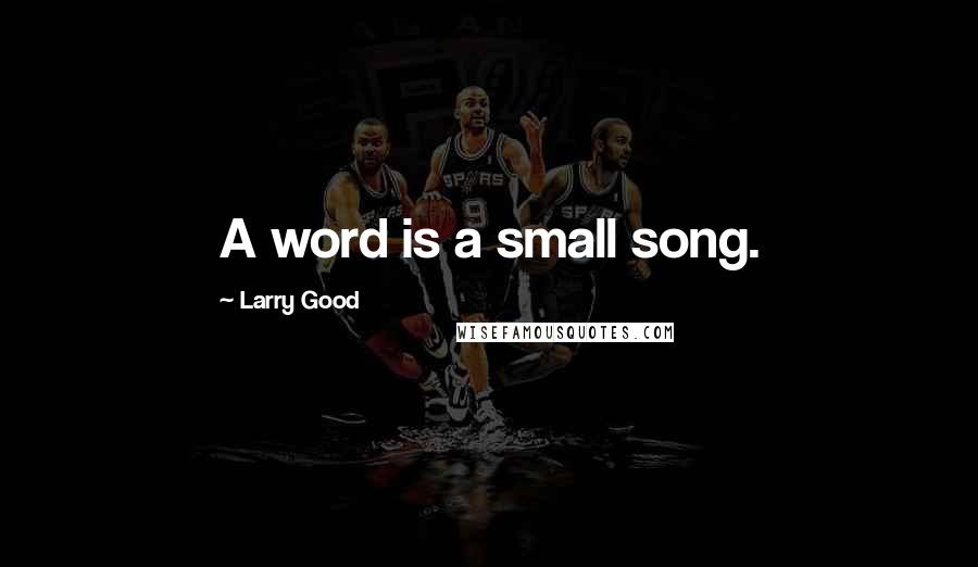 Larry Good quotes: A word is a small song.