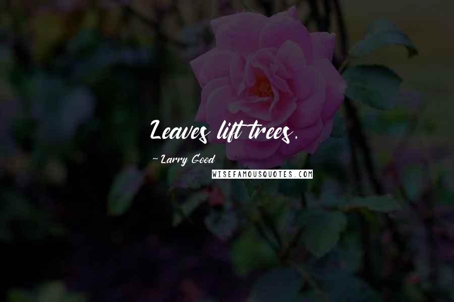 Larry Good quotes: Leaves lift trees.