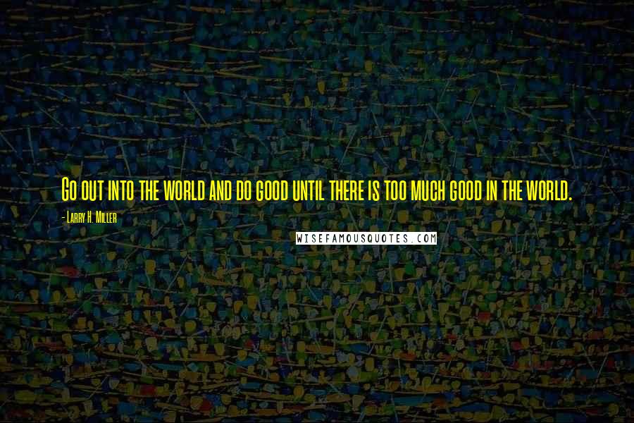 Larry H. Miller quotes: Go out into the world and do good until there is too much good in the world.