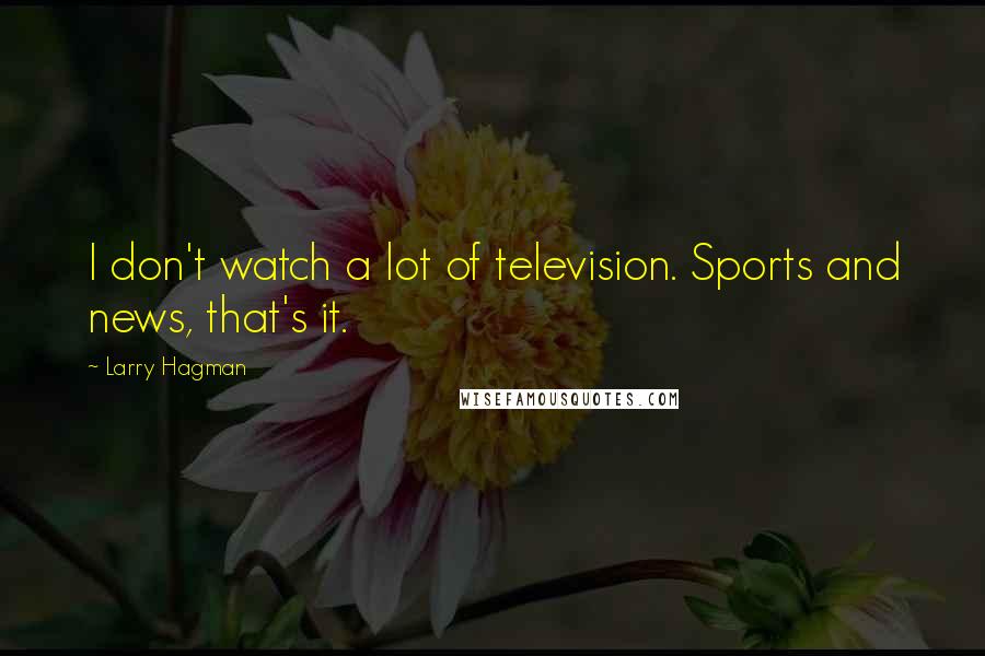 Larry Hagman quotes: I don't watch a lot of television. Sports and news, that's it.