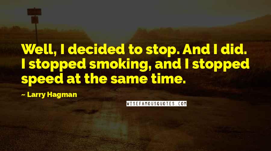 Larry Hagman quotes: Well, I decided to stop. And I did. I stopped smoking, and I stopped speed at the same time.