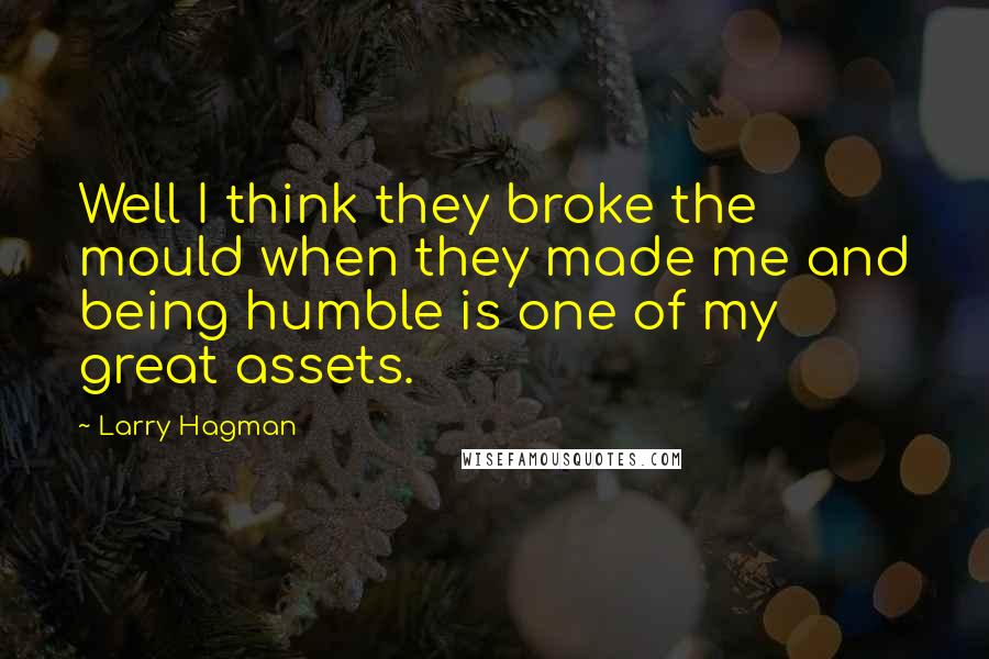 Larry Hagman quotes: Well I think they broke the mould when they made me and being humble is one of my great assets.