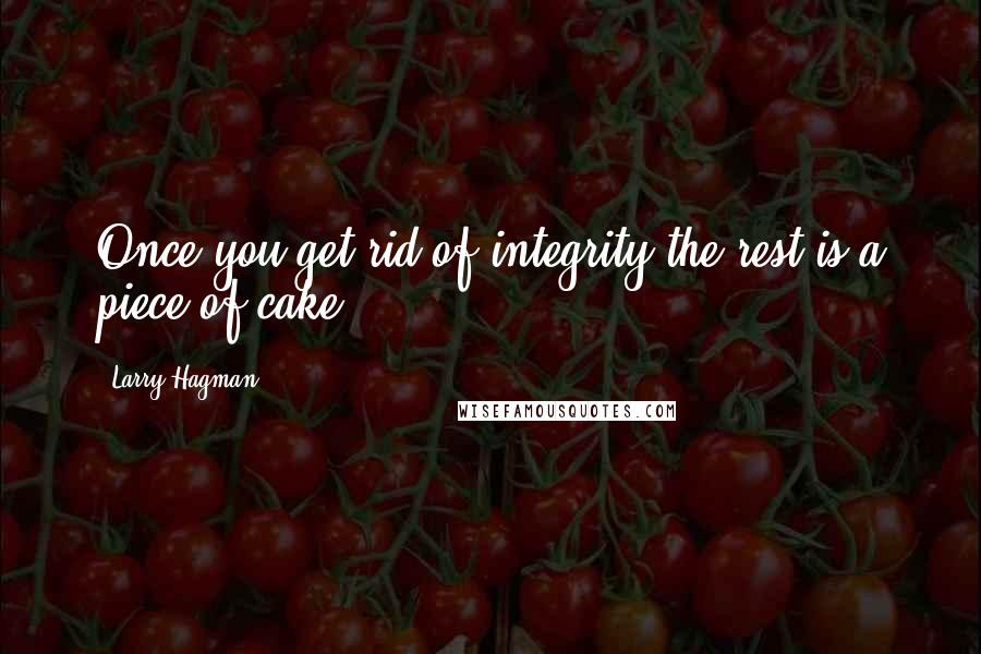Larry Hagman quotes: Once you get rid of integrity the rest is a piece of cake.