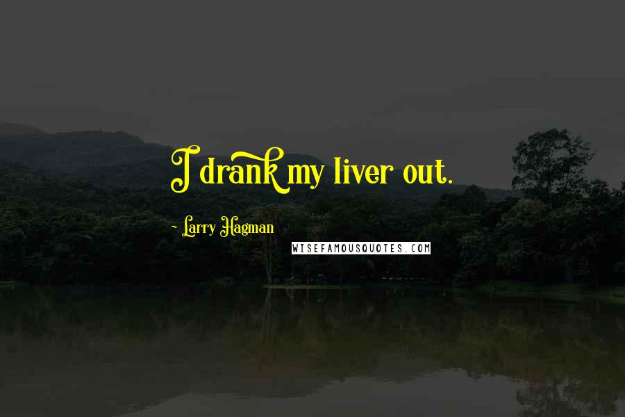 Larry Hagman quotes: I drank my liver out.
