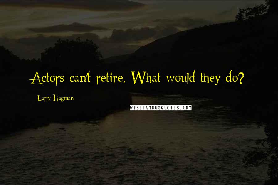 Larry Hagman quotes: Actors can't retire. What would they do?