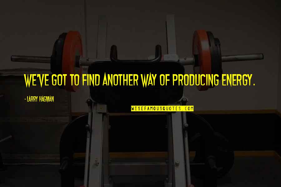 Larry Hagman Quotes By Larry Hagman: We've got to find another way of producing Larry Hagman Quotes By Larry Hagman: We've got to find another way of producing