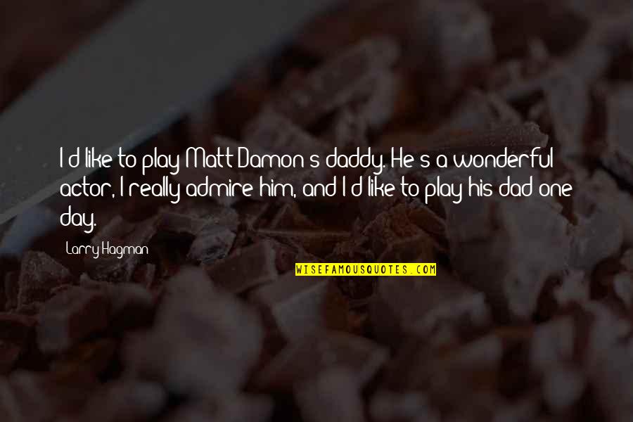 Larry Hagman Quotes By Larry Hagman: I'd like to play Matt Damon's daddy. He's Larry Hagman Quotes By Larry Hagman: I'd like to play Matt Damon's daddy. He's