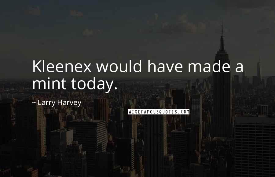 Larry Harvey quotes: Kleenex would have made a mint today.