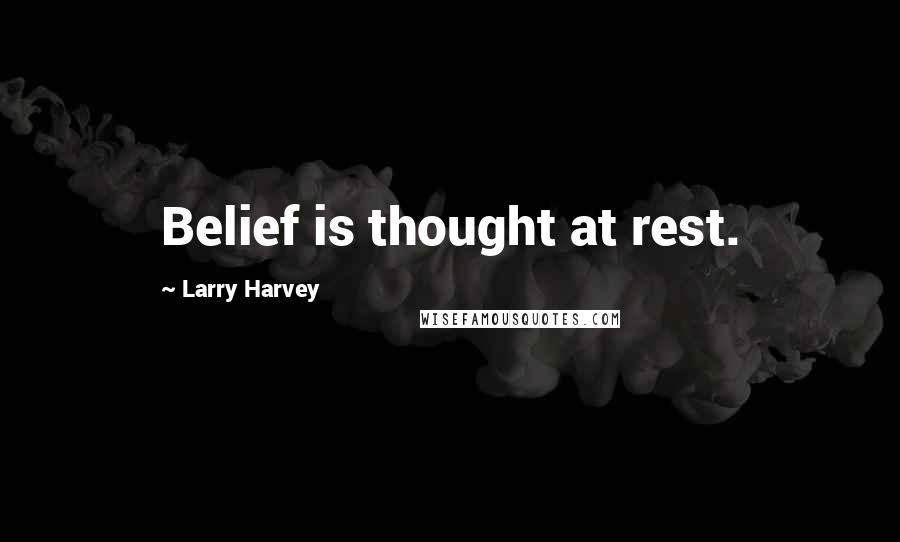 Larry Harvey quotes: Belief is thought at rest.