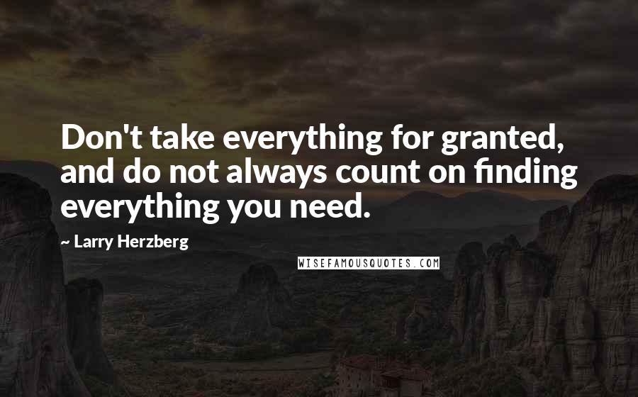 Larry Herzberg quotes: Don't take everything for granted, and do not always count on finding everything you need.