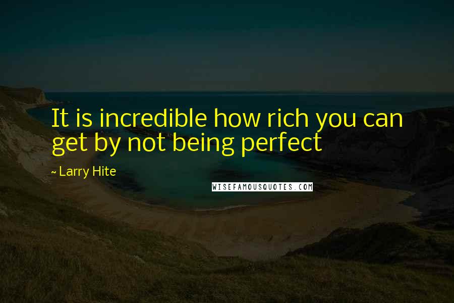 Larry Hite quotes: It is incredible how rich you can get by not being perfect