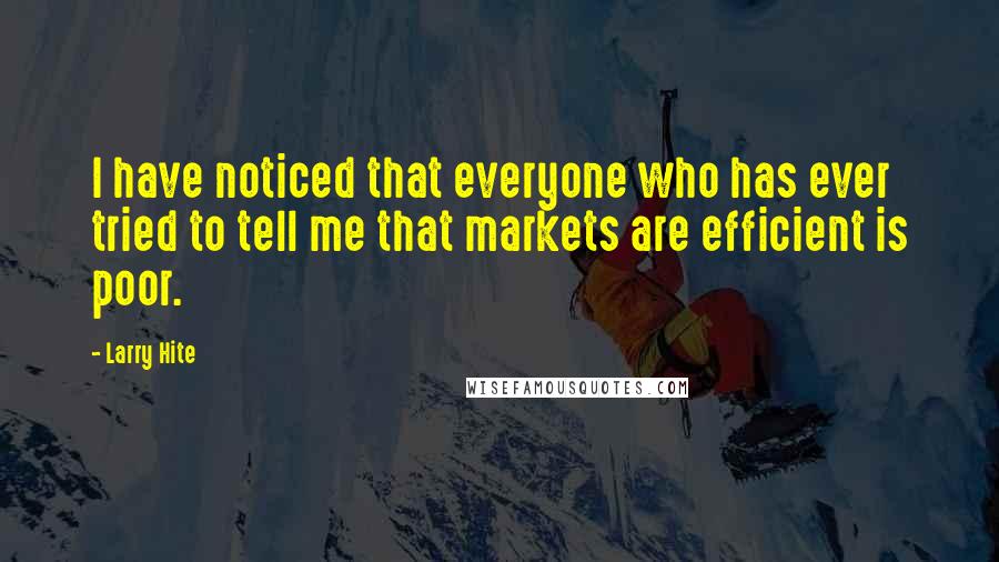 Larry Hite quotes: I have noticed that everyone who has ever tried to tell me that markets are efficient is poor.