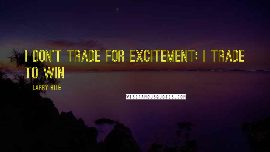 Larry Hite quotes: I don't trade for excitement; I trade to win