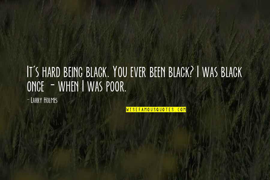 Larry Holmes Quotes By Larry Holmes: It's hard being black. You ever been black?