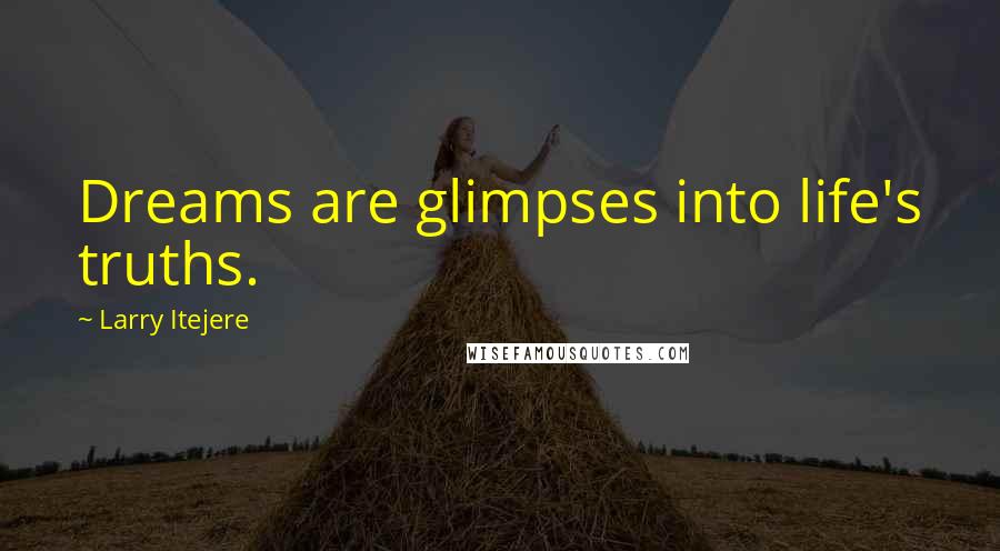 Larry Itejere quotes: Dreams are glimpses into life's truths.