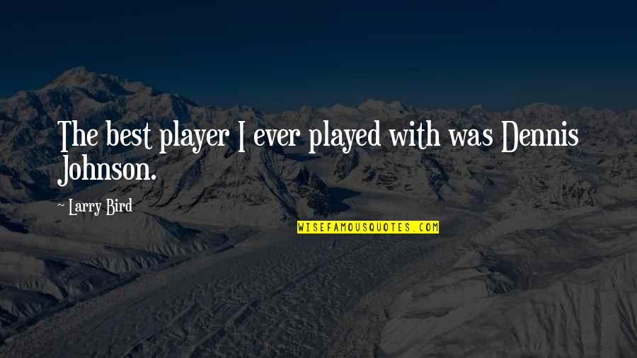 Larry Johnson Quotes By Larry Bird: The best player I ever played with was