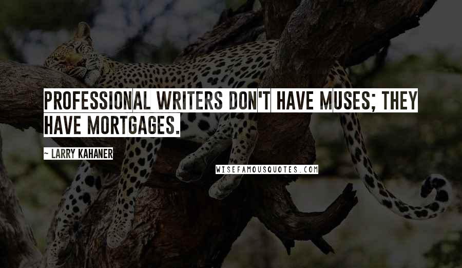 Larry Kahaner quotes: Professional writers don't have muses; they have mortgages.