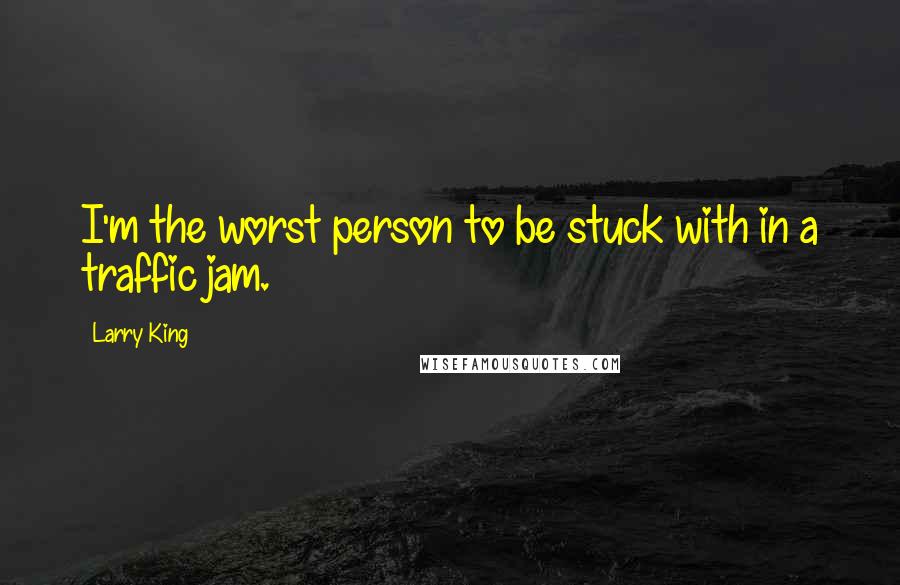 Larry King quotes: I'm the worst person to be stuck with in a traffic jam.