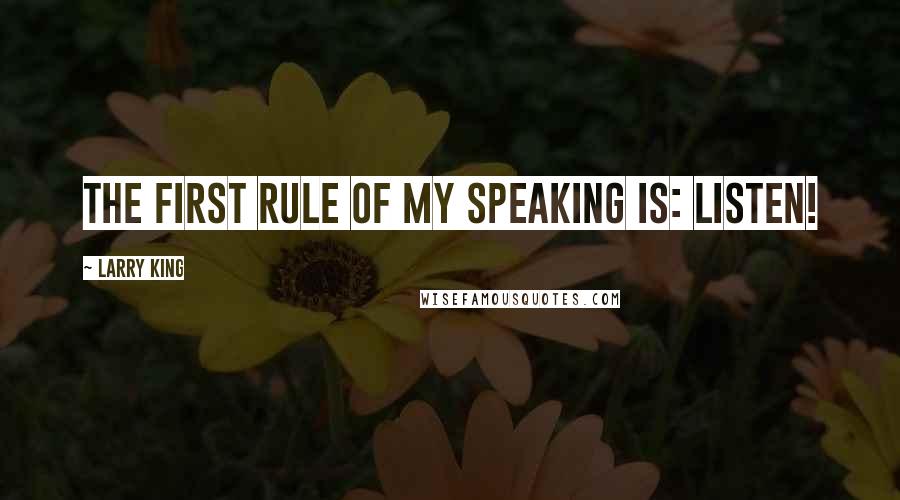 Larry King quotes: The first rule of my speaking is: listen!