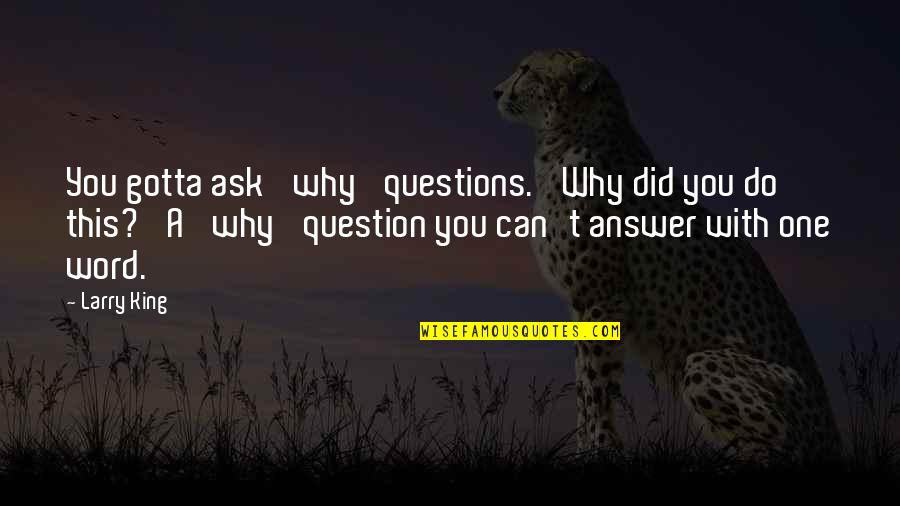 Larry King Quotes By Larry King: You gotta ask 'why' questions. 'Why did you