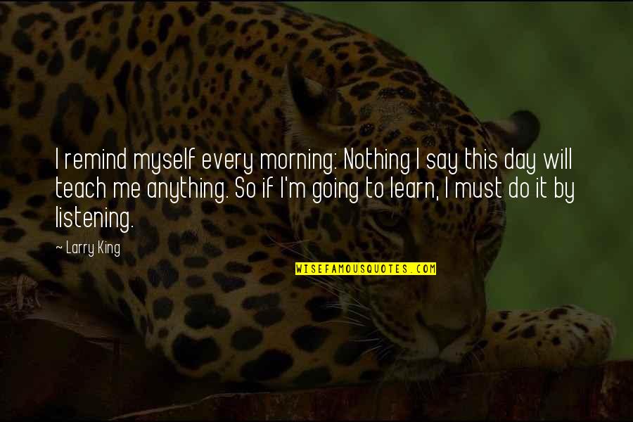 Larry King Quotes By Larry King: I remind myself every morning: Nothing I say