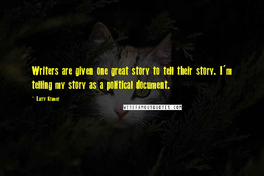 Larry Kramer quotes: Writers are given one great story to tell their story. I'm telling my story as a political document.