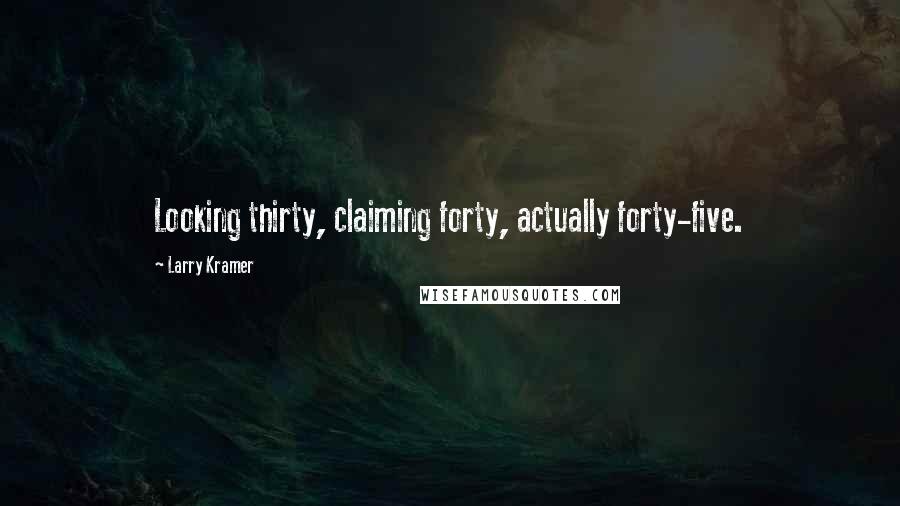 Larry Kramer quotes: Looking thirty, claiming forty, actually forty-five.