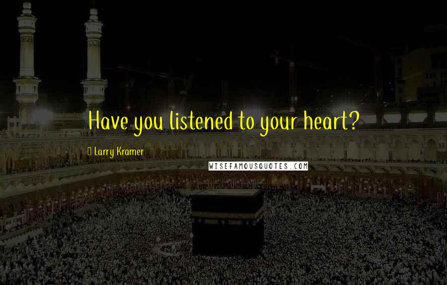 Larry Kramer quotes: Have you listened to your heart?