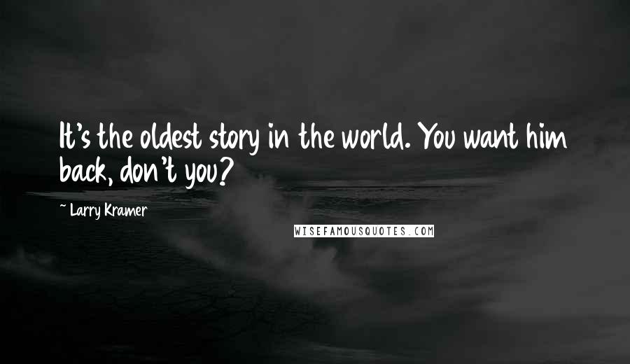 Larry Kramer quotes: It's the oldest story in the world. You want him back, don't you?