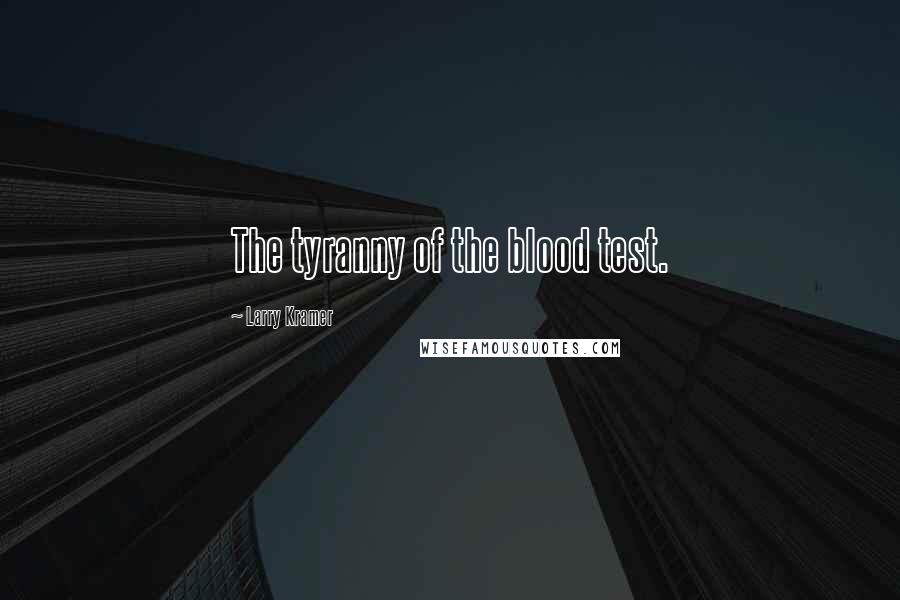 Larry Kramer quotes: The tyranny of the blood test.
