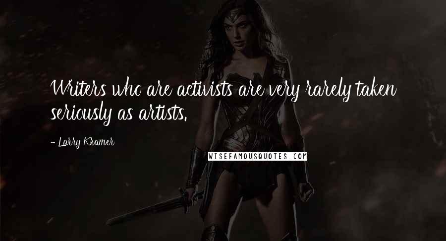Larry Kramer quotes: Writers who are activists are very rarely taken seriously as artists.