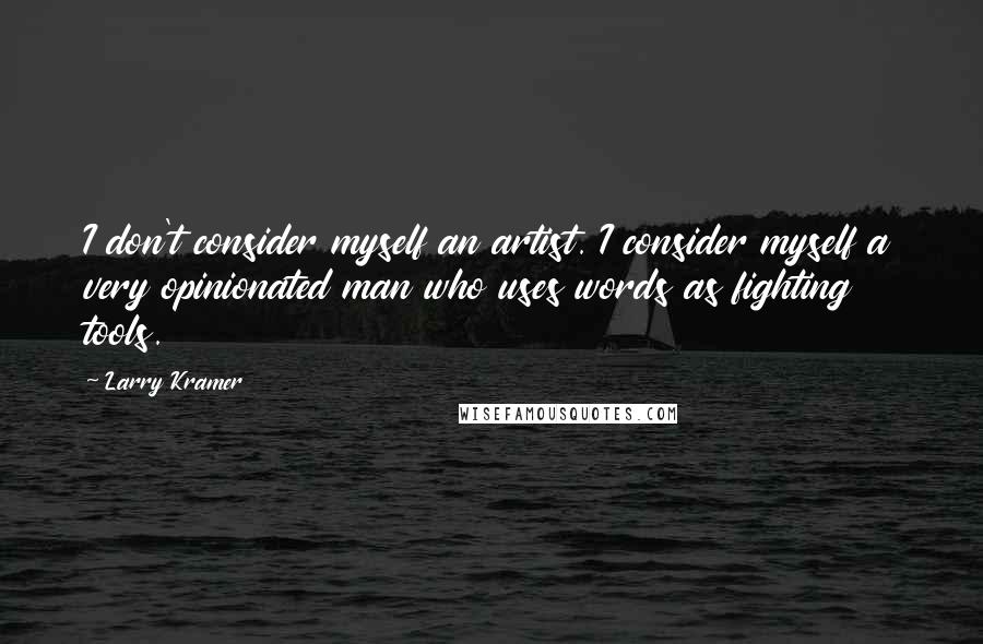 Larry Kramer quotes: I don't consider myself an artist. I consider myself a very opinionated man who uses words as fighting tools. Larry Kramer quotes: I don't consider myself an artist. I consider myself a very opinionated man who uses words as fighting tools.