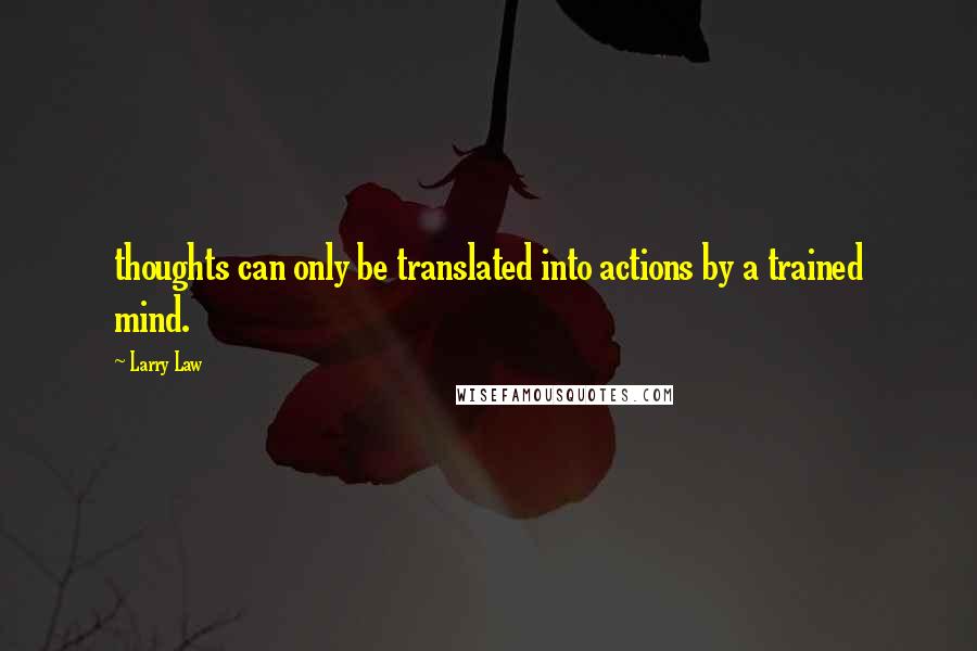 Larry Law quotes: thoughts can only be translated into actions by a trained mind.