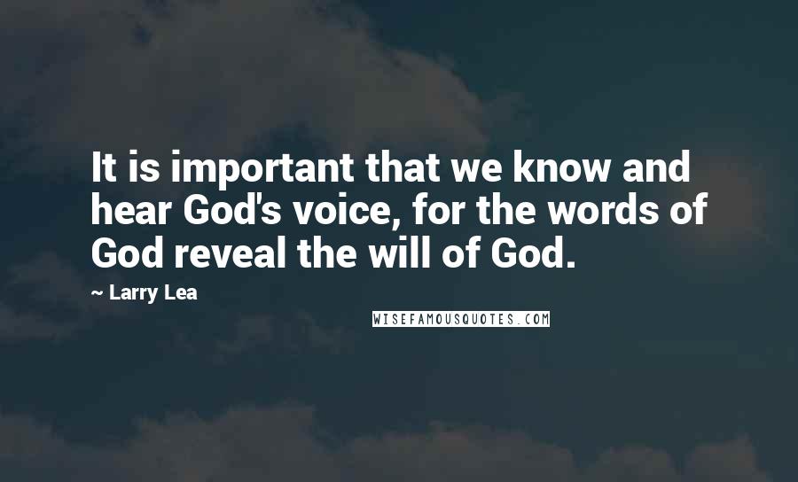 Larry Lea quotes: It is important that we know and hear God's voice, for the words of God reveal the will of God.