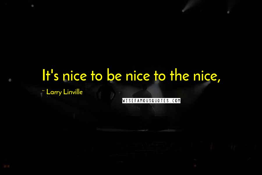 Larry Linville quotes: It's nice to be nice to the nice,