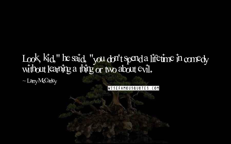 Larry McCarley quotes: Look, kid," he said, "you don't spend a lifetime in comedy without learning a thing or two about evil.