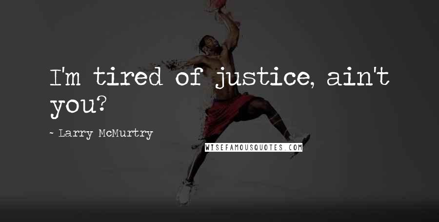 Larry McMurtry quotes: I'm tired of justice, ain't you?