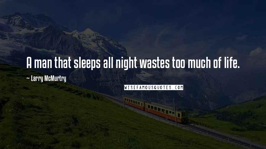Larry McMurtry quotes: A man that sleeps all night wastes too much of life.