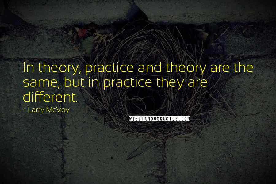 Larry McVoy quotes: In theory, practice and theory are the same, but in practice they are different.
