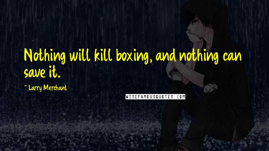 Larry Merchant quotes: Nothing will kill boxing, and nothing can save it.