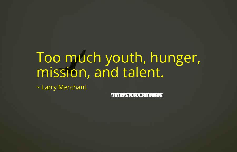 Larry Merchant quotes: Too much youth, hunger, mission, and talent.