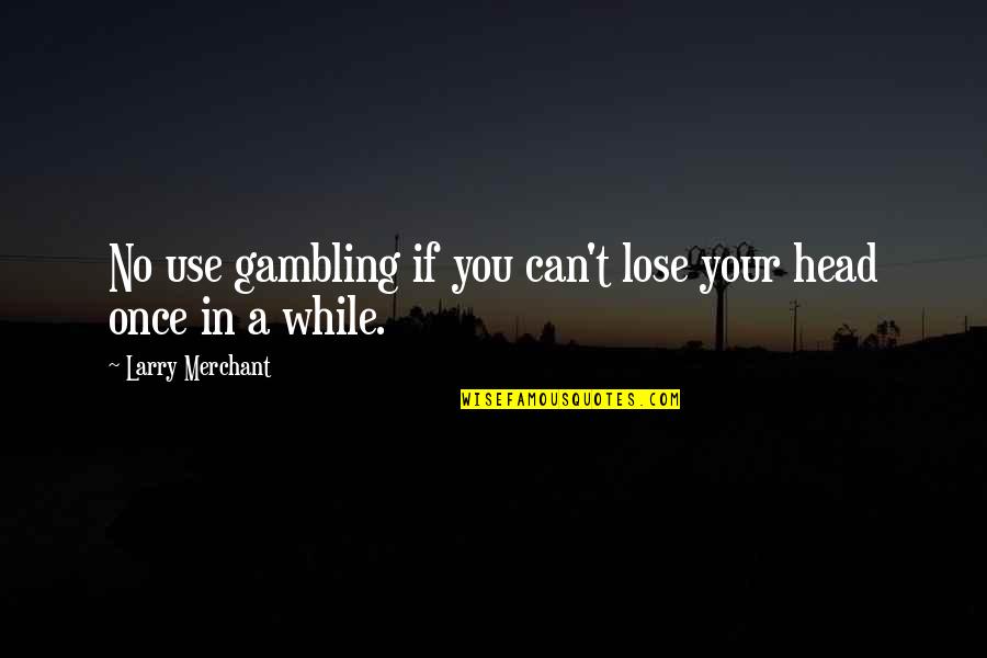 Larry Merchant Quotes By Larry Merchant: No use gambling if you can't lose your Larry Merchant Quotes By Larry Merchant: No use gambling if you can't lose your