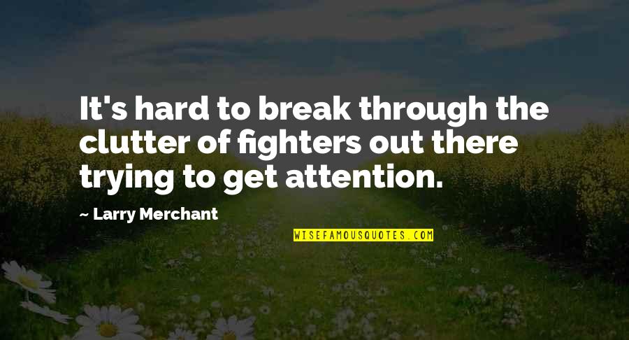 Larry Merchant Quotes By Larry Merchant: It's hard to break through the clutter of Larry Merchant Quotes By Larry Merchant: It's hard to break through the clutter of