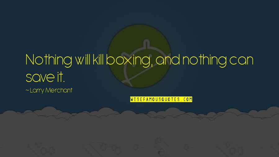 Larry Merchant Quotes By Larry Merchant: Nothing will kill boxing, and nothing can save Larry Merchant Quotes By Larry Merchant: Nothing will kill boxing, and nothing can save