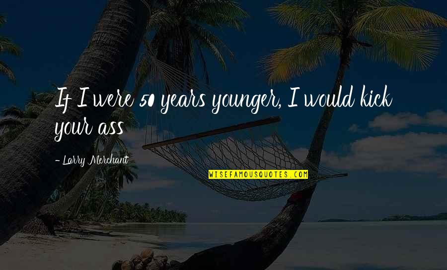 Larry Merchant Quotes By Larry Merchant: If I were 50 years younger, I would Larry Merchant Quotes By Larry Merchant: If I were 50 years younger, I would