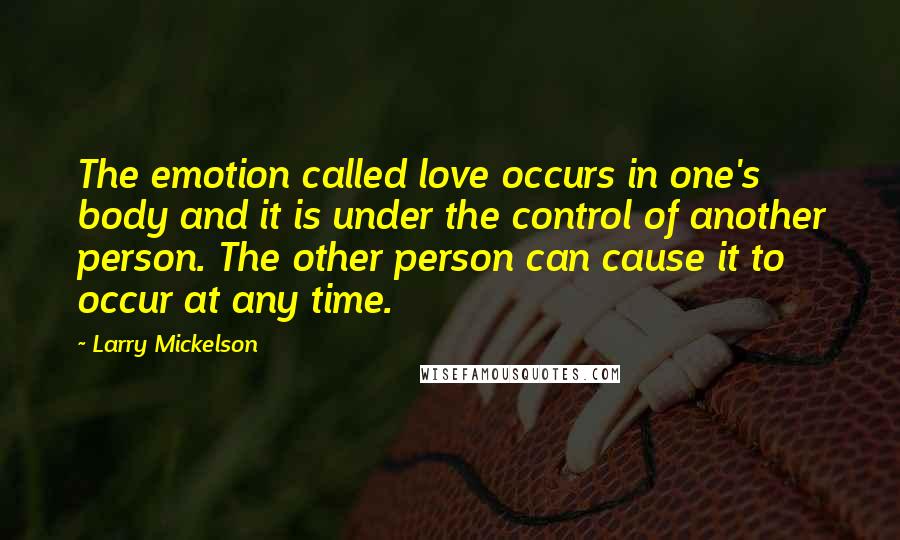 Larry Mickelson quotes: The emotion called love occurs in one's body and it is under the control of another person. The other person can cause it to occur at any time.