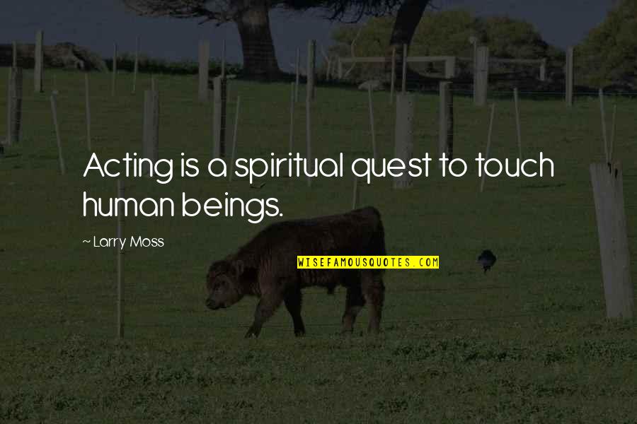 Larry Moss Acting Quotes By Larry Moss: Acting is a spiritual quest to touch human Larry Moss Acting Quotes By Larry Moss: Acting is a spiritual quest to touch human