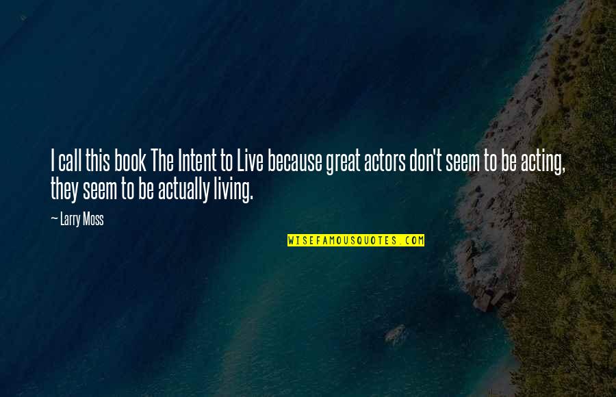 Larry Moss Acting Quotes By Larry Moss: I call this book The Intent to Live